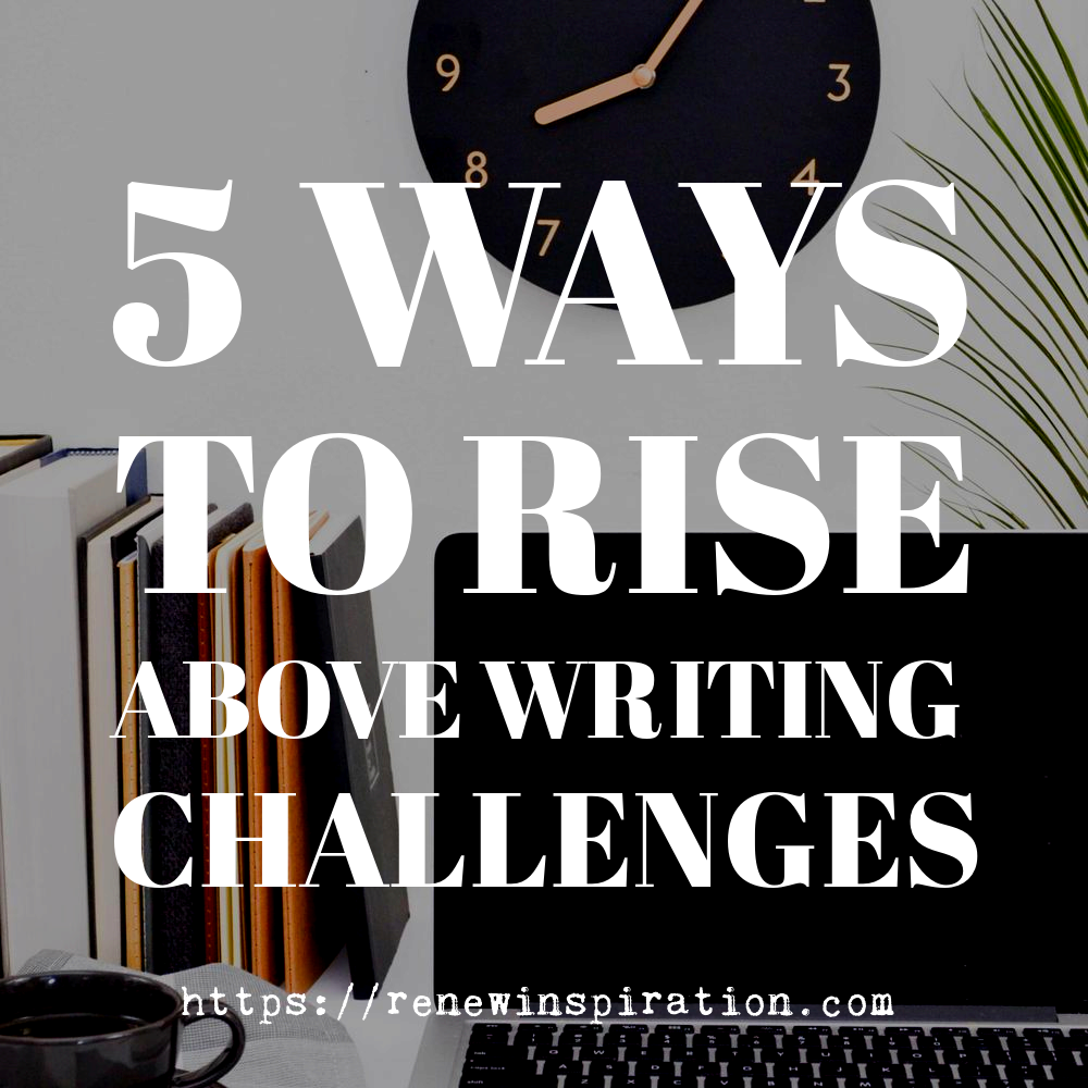 Renew Inspiration, 5 Ways You Can Rise Above Writing Challenges