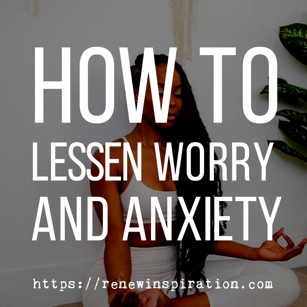 Renew Inspiration, How to Lessen Worry and Anxiety