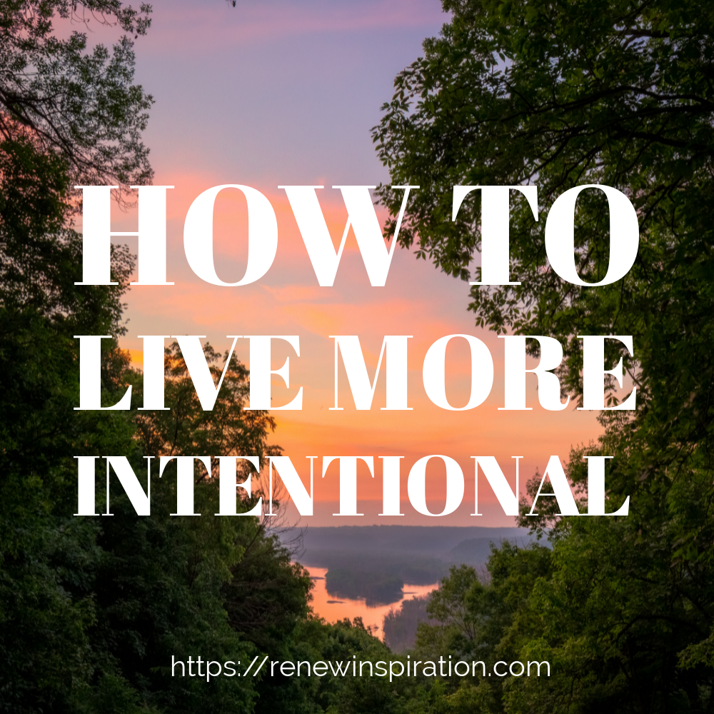 How To Live More Intentional, Renew Inspiration